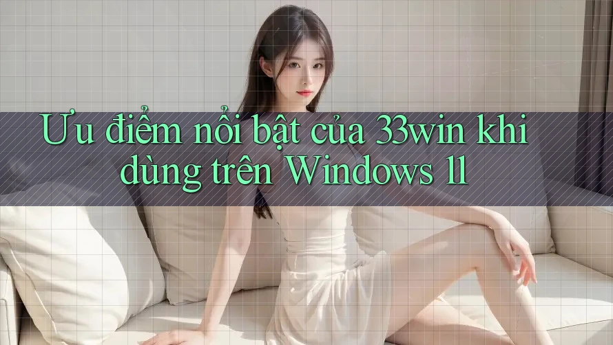 Ưu điểm nổi bật của 33win khi dùng trên Windows 11