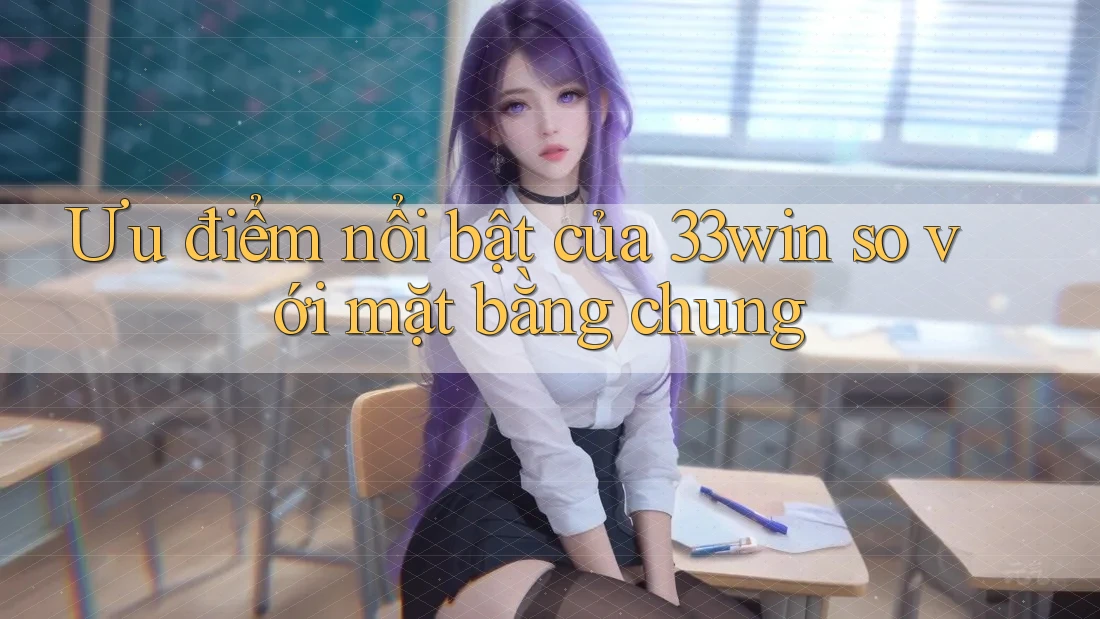 Ưu điểm nổi bật của 33win so với mặt bằng chung