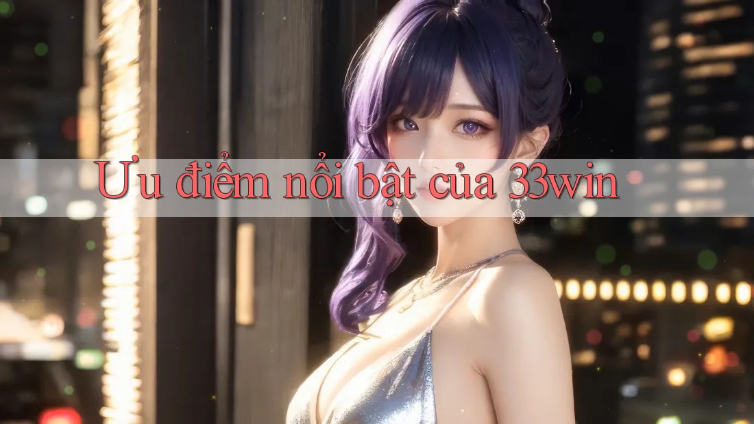 Ưu điểm nổi bật của 33win