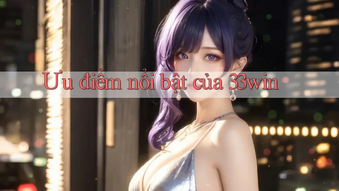 Ưu điểm nổi bật của 33win