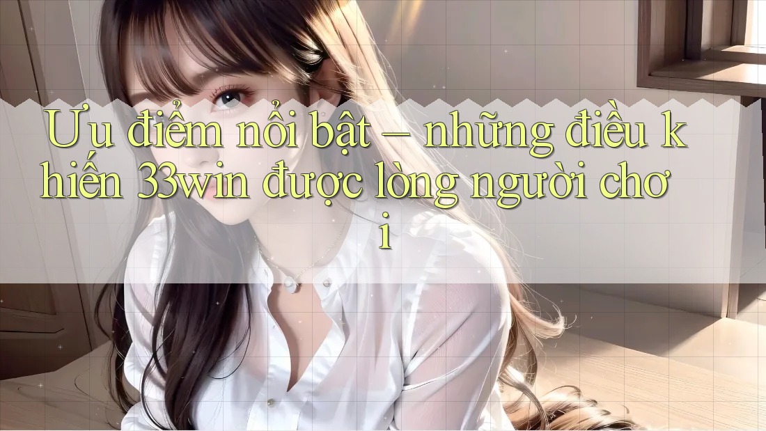 Ưu điểm nổi bật – những điều khiến 33win được lòng người chơi