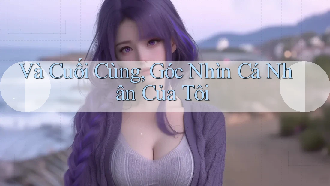 Và Cuối Cùng, Góc Nhìn Cá Nhân Của Tôi