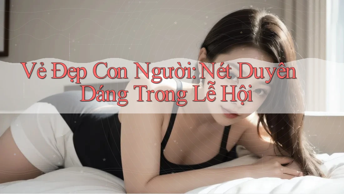 Vẻ Đẹp Con Người: Nét Duyên Dáng Trong Lễ Hội