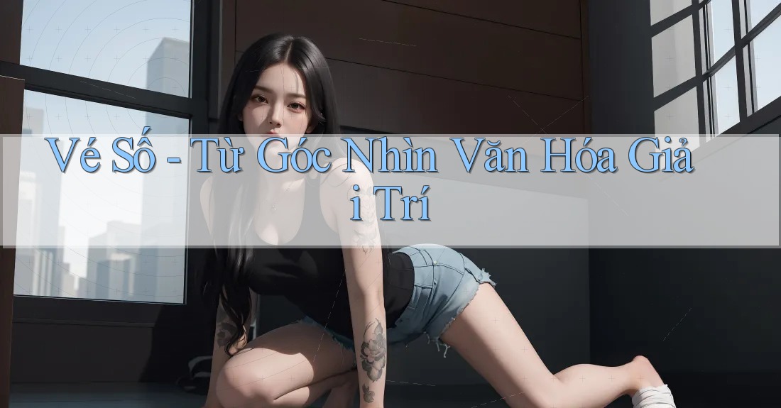 Vé Số - Từ Góc Nhìn Văn Hóa Giải Trí