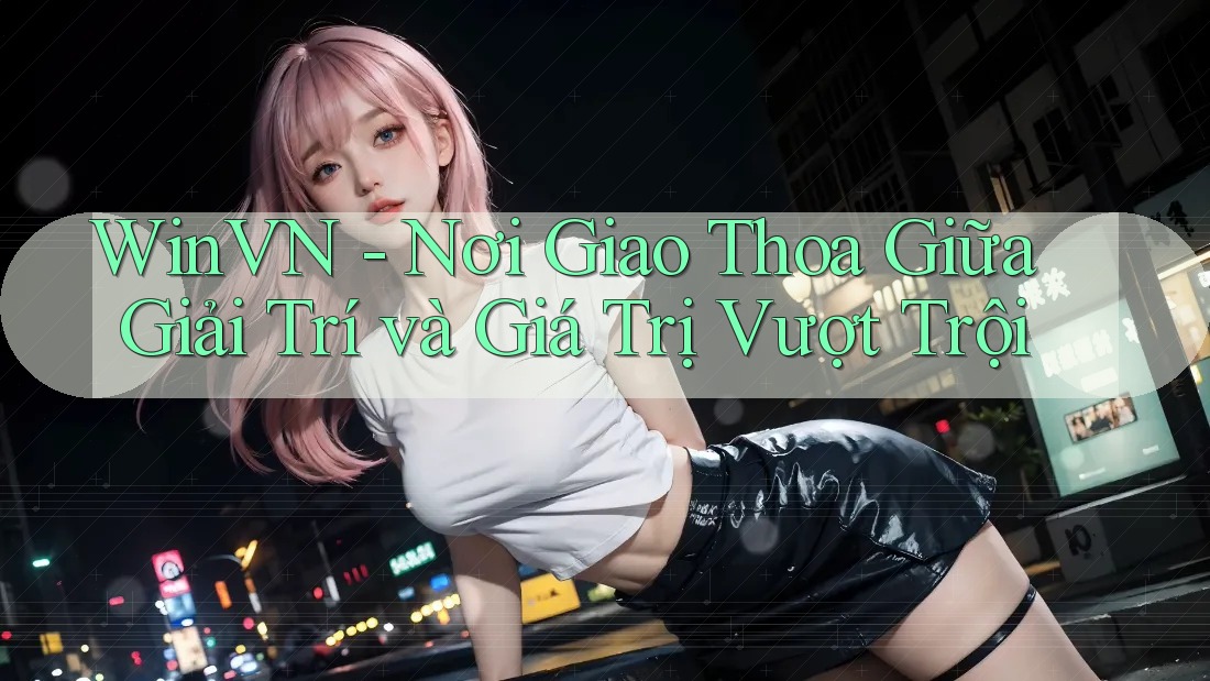 WinVN - Nơi Giao Thoa Giữa Giải Trí và Giá Trị Vượt Trội