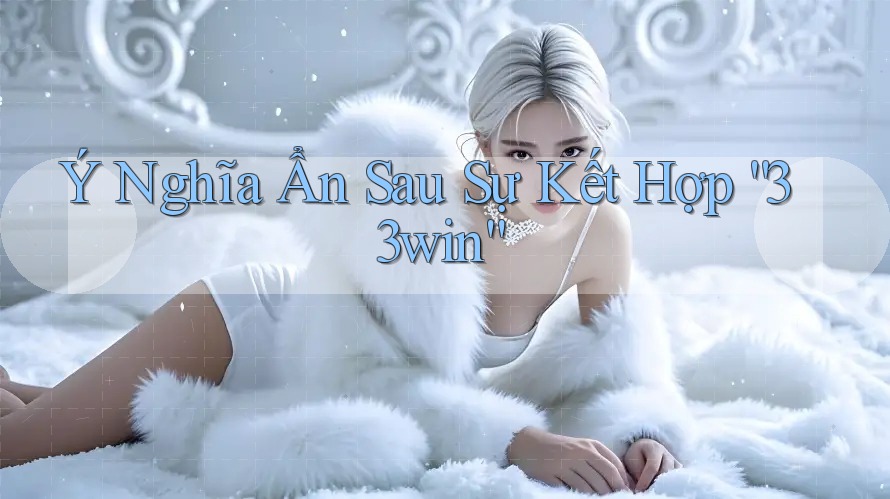Ý Nghĩa Ẩn Sau Sự Kết Hợp “33win” Ý Nghĩa Ẩn Sau Sự Kết Hợp “33win”