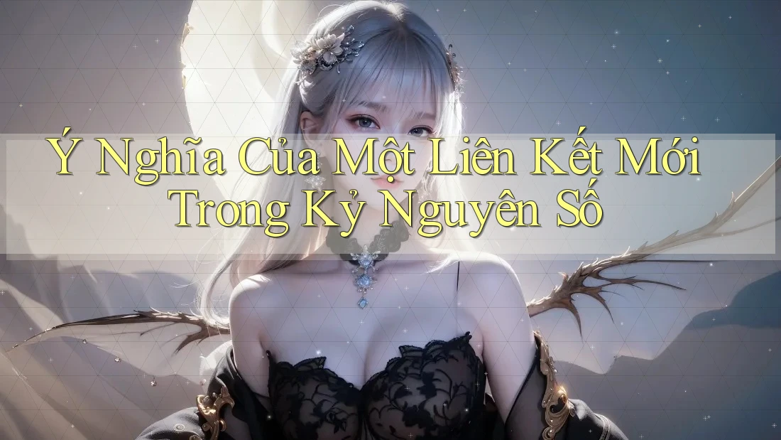 Ý Nghĩa Của Một Liên Kết Mới Trong Kỷ Nguyên Số